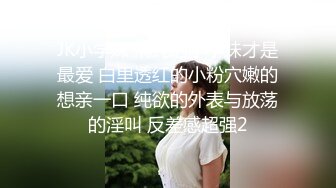 JK小学妹 清纯的小学妹才是最爱 白里透红的小粉穴嫩的想亲一口 纯欲的外表与放荡的淫叫 反差感超强2