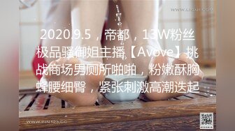 2020.9.5，帝都，13W粉丝极品骚御姐主播【Avove】挑战商场男厕所啪啪，粉嫩酥胸蜂腰细臀，紧张刺激高潮迭起