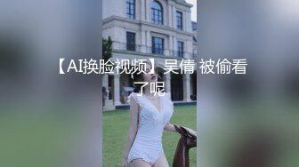 【AI换脸视频】吴倩 被偷看了呢