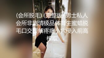 (会所脱毛) (完整版) 男士私人会所非剧情极品体育生蜜蜡脱毛口交缓解疼痛小穴侵入前高榨取