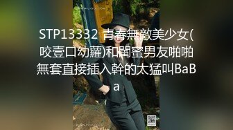 STP13332 青春無敵美少女(咬壹口幼蘿)和閨蜜男友啪啪無套直接插入幹的太猛叫BaBa