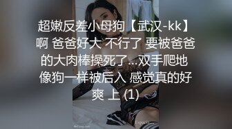 超嫩反差小母狗【武汉-kk】啊 爸爸好大 不行了 要被爸爸的大肉棒操死了…双手爬地 像狗一样被后入 感觉真的好爽 上 (1)