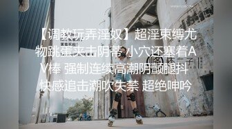 【调教玩弄淫奴】超淫束缚尤物跳蛋夹击阴蒂 小穴还塞着AV棒 强制连续高潮阴颤腿抖 快感追击潮吹失禁 超绝呻吟