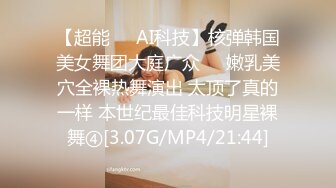 【超能❤️AI科技】核弹韩国美女舞团大庭广众❤️嫩乳美穴全裸热舞演出 太顶了真的一样 本世纪最佳科技明星裸舞④[3.07G/MP4/21:44]