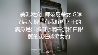 ⚡美乳嫩穴⚡师范反差女 G脖子后入 嫂子有我好吗？干的满身是汗那口水滴答流和白眼翻的实在够痴女的