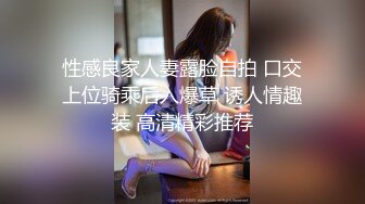 性感良家人妻露脸自拍 口交上位骑乘后入爆草 诱人情趣装 高清精彩推荐