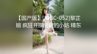 【国产版】[JDBC-052]黎芷媗 疯狂开操房里的小姑 精东影业