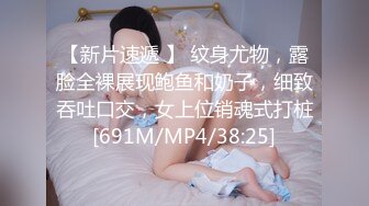 【新片速遞 】 纹身尤物，露脸全裸展现鲍鱼和奶子，细致吞吐口交，女上位销魂式打桩[691M/MP4/38:25]