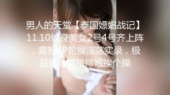 男人的天堂【泰国嫖娼战记】11.10纹身美女2号4号齐上阵，震撼4P轮操淫荡实录，极品蜜桃臀排排翘挨个操