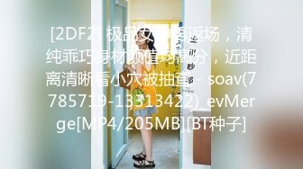 [2DF2] 极品女神再返场，清纯乖巧身材颜值均高分，近距离清晰看小穴被抽查 - soav(7785719-13313422)_evMerge[MP4/205MB][BT种子]