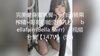 完美健身蜜桃臀~全自动骑乘榨精~哥哥你能坚持几秒❤️bellafairr(Bella Fairr)❤️视频合集【147V】 (56)