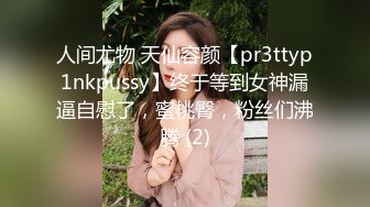 人间尤物 天仙容颜【pr3ttyp1nkpussy】终于等到女神漏逼自慰了，蜜桃臀，粉丝们沸腾 (2)