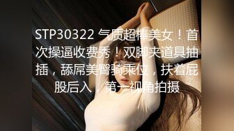 STP30322 气质超棒美女！首次操逼收费秀！双脚夹道具抽插，舔屌美臀骑乘位，扶着屁股后入，第一视角拍摄