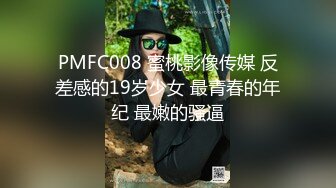 PMFC008 蜜桃影像传媒 反差感的19岁少女 最青春的年纪 最嫩的骚逼