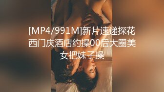 [MP4/991M]新片速递探花西门庆酒店约操00后大圈美女把妹子操