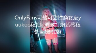 OnlyFans可盐可甜性瘾女友yuukoo私拍~调教打炮紫薇私处超嫩 (12)