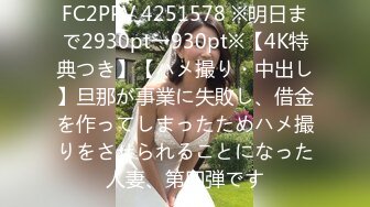 FC2PPV 4251578 ※明日まで2930pt→930pt※【4K特典つき】【ハメ撮り・中出し】旦那が事業に失敗し、借金を作ってしまったためハメ撮りをさせられることになった人妻、第四弾です