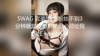 SWAG 完蛋!超废粉丝不到3分钟就腿软想射精但必须给我忍住 kewiballa