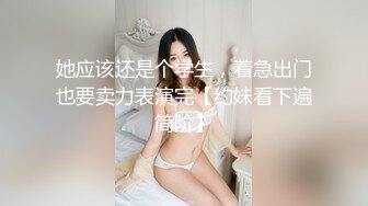 她应该还是个学生，着急出门也要卖力表演完【约妹看下遍简阶】