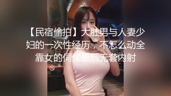 【民宿偷拍】大肚男与人妻少妇的一次性经历，不怎么动全靠女的伺候最后无套内射