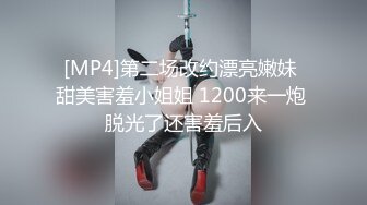 [MP4]第二场改约漂亮嫩妹 甜美害羞小姐姐 1200来一炮 脱光了还害羞后入