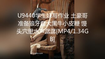 U9440学生妹写作业 土豪哥准备狼牙套大黑牛小皮鞭 馒头穴里水声潺潺[MP4/1.34GB]