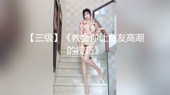 【三级】《教会你让女友高潮的技巧》