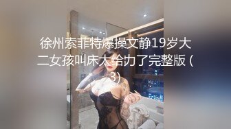 徐州索菲特爆操文静19岁大二女孩叫床太给力了完整版 (3)