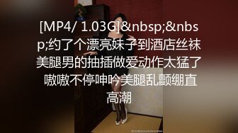 [MP4/ 1.03G]&nbsp;&nbsp;约了个漂亮妹子到酒店丝袜美腿男的抽插做爱动作太猛了 嗷嗷不停呻吟美腿乱颤绷直高潮