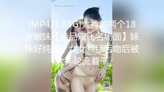 [MP4/1.85G]大神的两个18岁嫩妹【极品双飞名场面】妹妹好纯情，女女互舔舌吻后被大神轮流着干