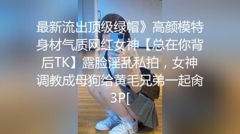 最新流出顶级绿帽》高颜模特身材气质网红女神【总在你背后TK】露脸淫乱私拍，女神调教成母狗给黄毛兄弟一起肏3P[