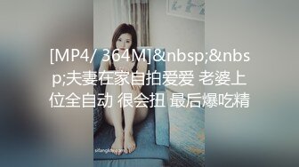 [MP4/ 364M]&nbsp;&nbsp;夫妻在家自拍爱爱 老婆上位全自动 很会扭 最后爆吃精