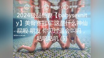 2024极品仙妻【babysexnity】美臀赛冠军 这是什么神仙屁股 朋友 你见过逼会叫吗，咕叽咕叽 (5)