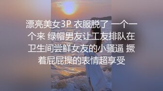 漂亮美女3P 衣服脱了 一个一个来 绿帽男友让工友排队在卫生间尝鲜女友的小骚逼 撅着屁屁操的表情超享受