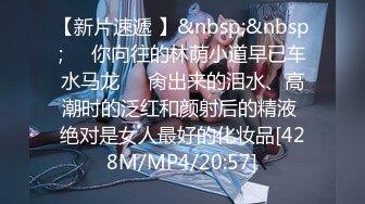 【新片速遞 】&nbsp;&nbsp;❤️你向往的林荫小道早已车水马龙❤️肏出来的泪水、高潮时的泛红和颜射后的精液 绝对是女人最好的化妆品[428M/MP4/20:57]