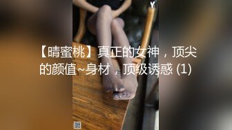 【晴蜜桃】真正的女神，顶尖的颜值~身材，顶级诱惑 (1)