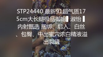 STP24440 最新91超气质175cm大长腿极品御姐▌淑怡 ▌内射甄选 捆绑、后入、白丝、包臀、中出蜜穴浓白精液溢出裂缝