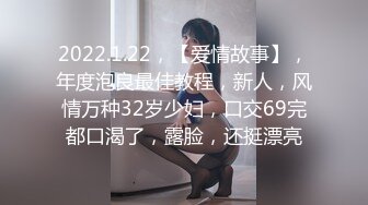 2022.1.22，【爱情故事】，年度泡良最佳教程，新人，风情万种32岁少妇，口交69完都口渴了，露脸，还挺漂亮