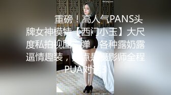 ⚫️⚫️重磅！高人气PANS头牌女神模特【西门小玉】大尺度私拍视图二弹，各种露奶露逼情趣装，亮点是摄影师全程PUA对话3