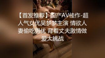 【首发推荐】国产AV佳作-超人气女优吴梦梦主演 情欲人妻偷吃男优 背着丈夫激情做爱大挑战