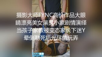 摄影大师FYNC高价作品大眼睛漂亮美女演员小蒙剧情演绎当孩子家教被变态家长下迷Y晕倒勒死扒光尽情玩弄