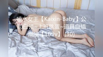 喷水女王【Kaixin-Baby】公司白领~上班跳蛋~道具自插潮喷【109v】 (30)