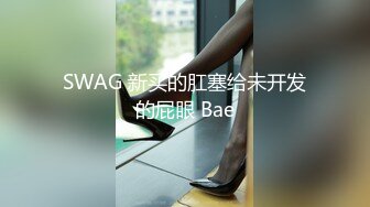 SWAG 新买的肛塞给未开发的屁眼 Bae