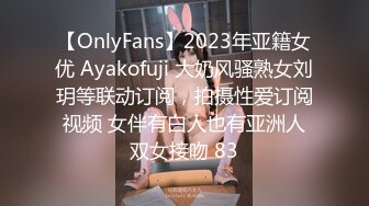 【OnlyFans】2023年亚籍女优 Ayakofuji 大奶风骚熟女刘玥等联动订阅，拍摄性爱订阅视频 女伴有白人也有亚洲人双女接吻 83