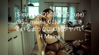 [S-cute] (HD1080P)(S-cute)(950_maina_01)まるで生きているようなエロ尻がヤバいH Maina