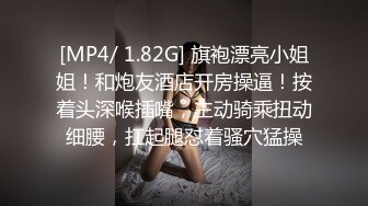 [MP4/ 1.82G] 旗袍漂亮小姐姐！和炮友酒店开房操逼！按着头深喉插嘴，主动骑乘扭动细腰，扛起腿怼着骚穴猛操