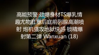 高能预警 劲爆身材TS爆乳情趣尤物肛塞后庭前列腺高潮喷射 炮机强攻地狱快感 锁精爆射第二弹 Wanxuan (18)