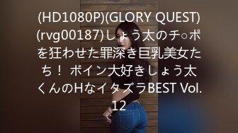 (HD1080P)(GLORY QUEST)(rvg00187)しょう太のチ○ポを狂わせた罪深き巨乳美女たち！ ボイン大好きしょう太くんのHなイタズラBEST Vol.12