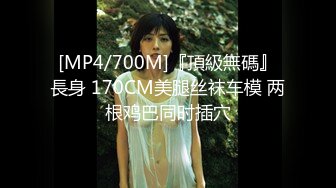 [MP4/700M]『頂級無碼』長身 170CM美腿丝袜车模 两根鸡巴同时插穴