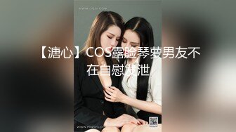 【溏心】COS露脸琴萝男友不在自慰发泄